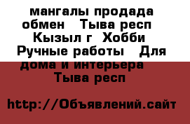 мангалы продада обмен - Тыва респ., Кызыл г. Хобби. Ручные работы » Для дома и интерьера   . Тыва респ.